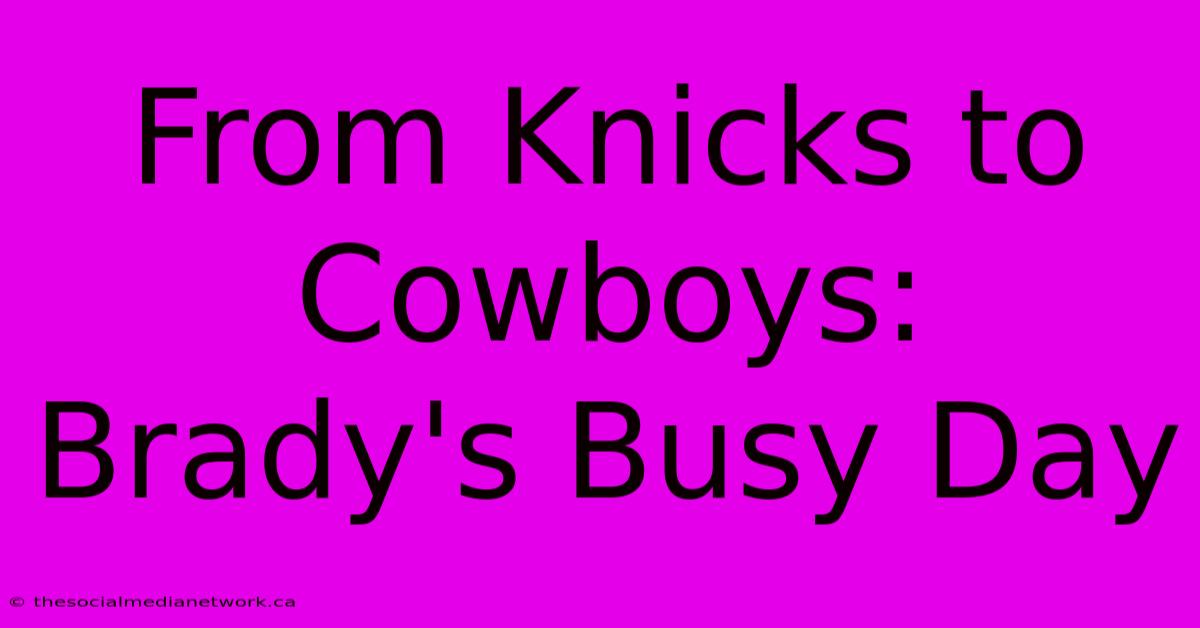 From Knicks To Cowboys: Brady's Busy Day