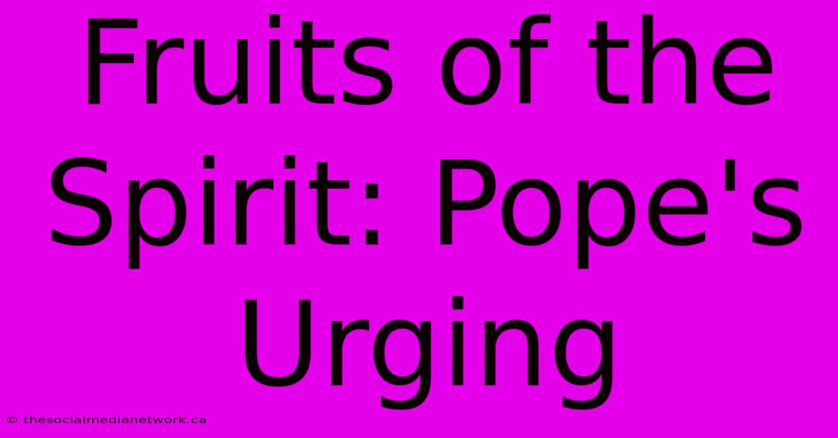 Fruits Of The Spirit: Pope's Urging