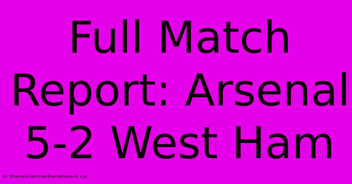 Full Match Report: Arsenal 5-2 West Ham