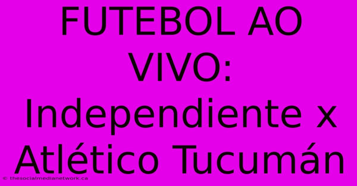 FUTEBOL AO VIVO: Independiente X Atlético Tucumán