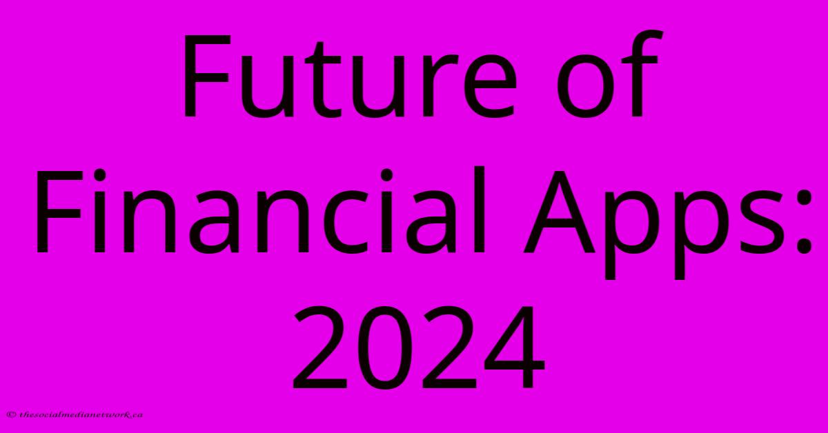 Future Of Financial Apps: 2024 Future Of Financial Apps: 2024