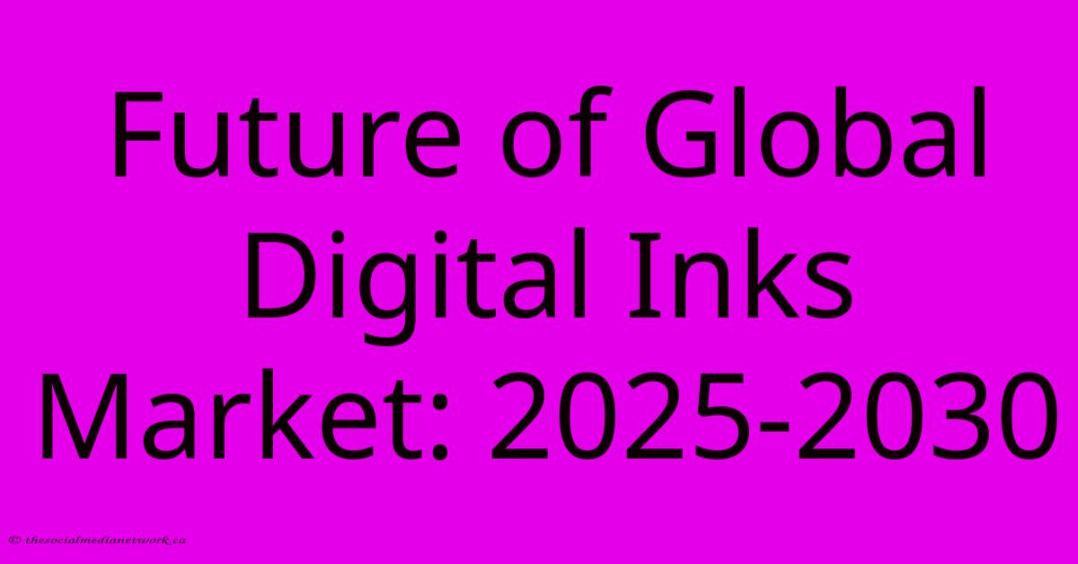 Future Of Global Digital Inks Market: 2025-2030