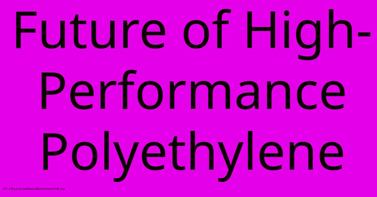 Future Of High-Performance Polyethylene Future Of High-Performance Polyethylene
