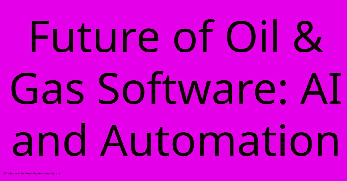Future Of Oil & Gas Software: AI And Automation Future Of Oil & Gas Software: AI And Automation