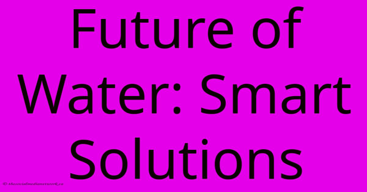 Future Of Water: Smart Solutions Future Of Water: Smart Solutions