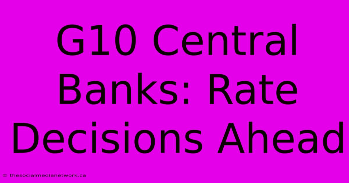 G10 Central Banks: Rate Decisions Ahead