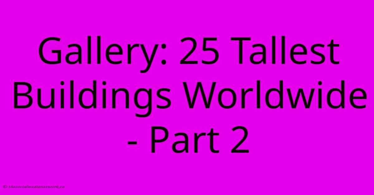 Gallery: 25 Tallest Buildings Worldwide - Part 2