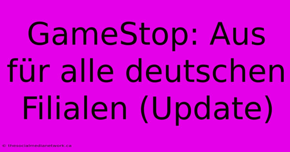 GameStop: Aus Für Alle Deutschen Filialen (Update)