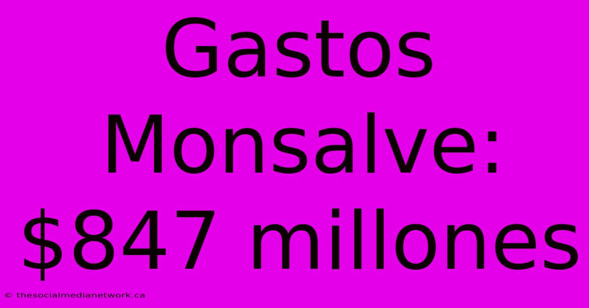 Gastos Monsalve: $847 Millones