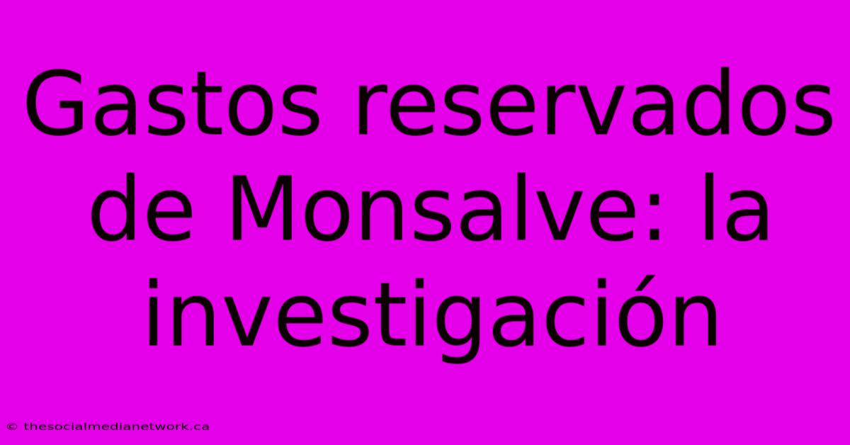 Gastos Reservados De Monsalve: La Investigación