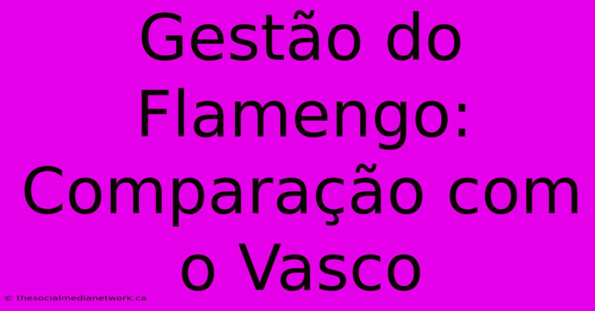 Gestão Do Flamengo: Comparação Com O Vasco