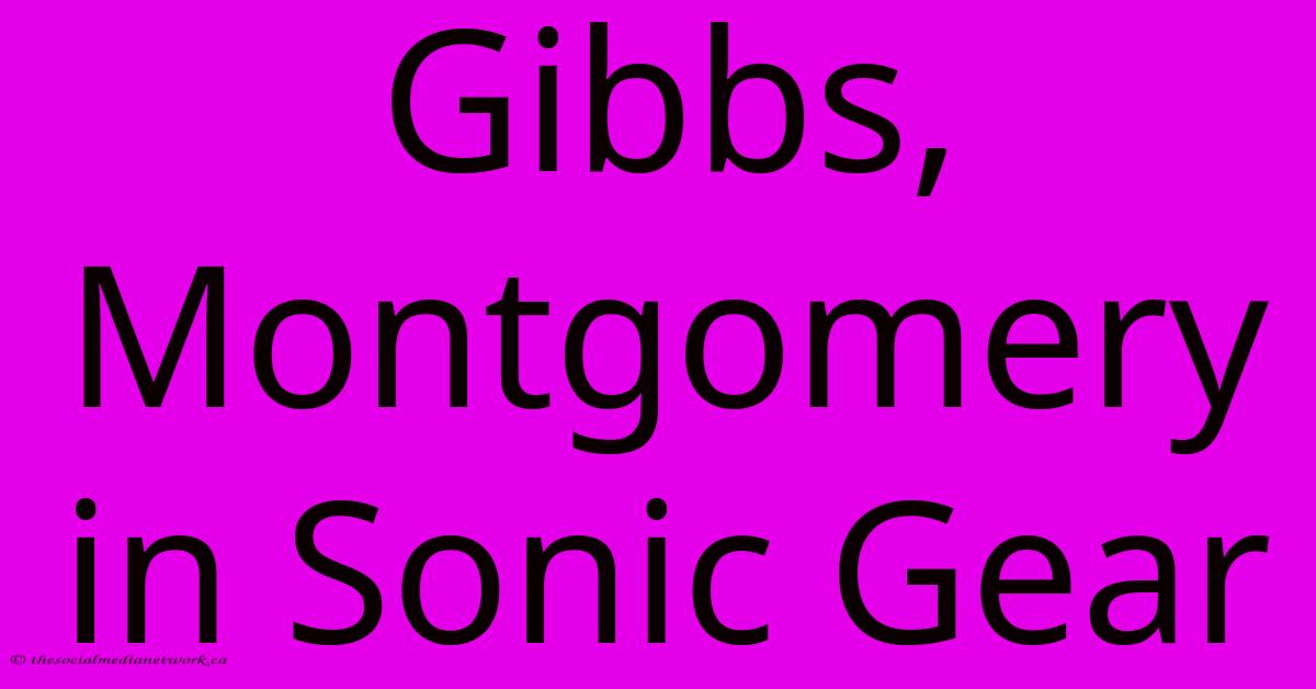 Gibbs, Montgomery In Sonic Gear