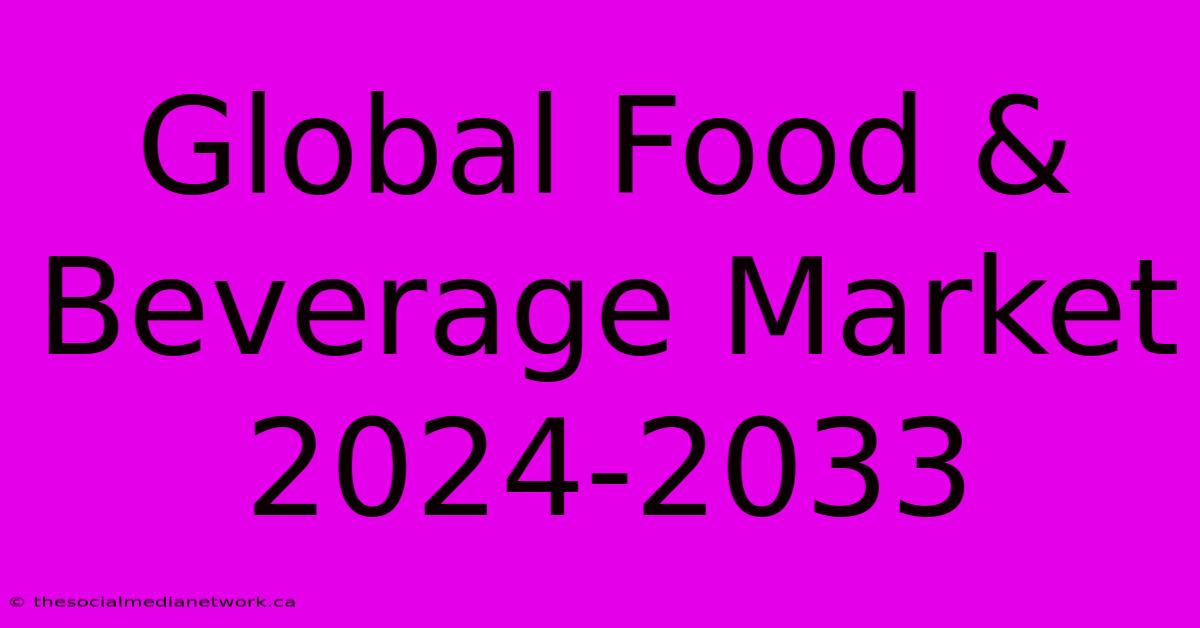 Global Food & Beverage Market 2024-2033