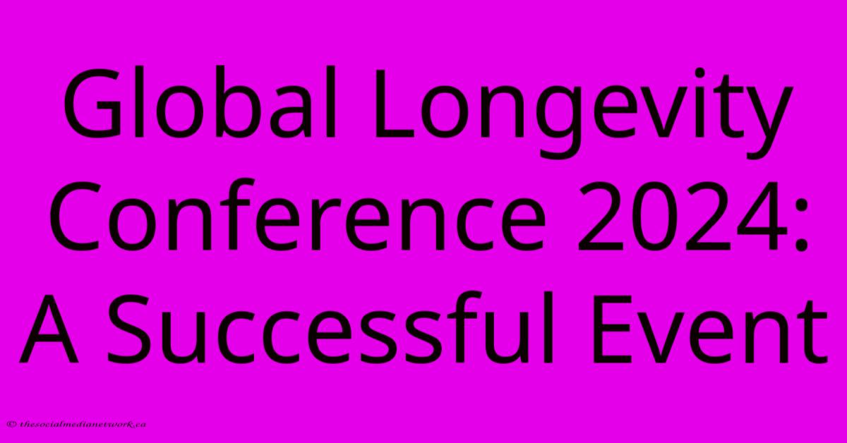 Global Longevity Conference 2024: A Successful Event Global Longevity Conference 2024: A Successful Event