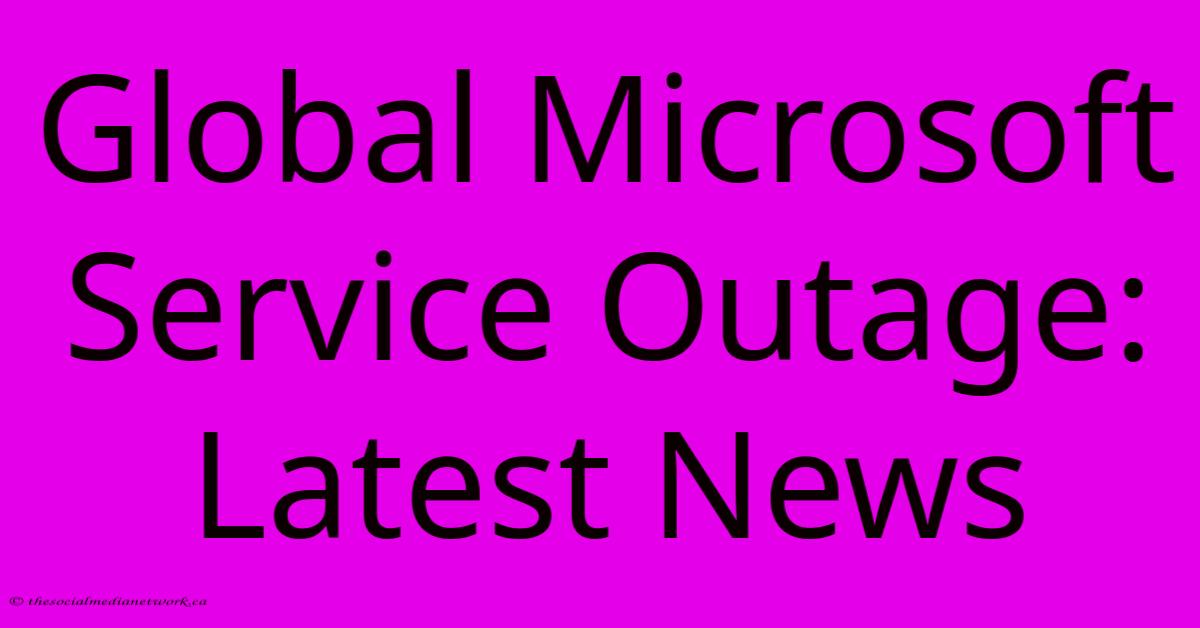 Global Microsoft Service Outage: Latest News Global Microsoft Service Outage: Latest News