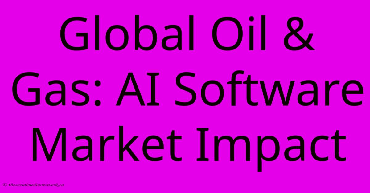 Global Oil & Gas: AI Software Market Impact Global Oil & Gas: AI Software Market Impact