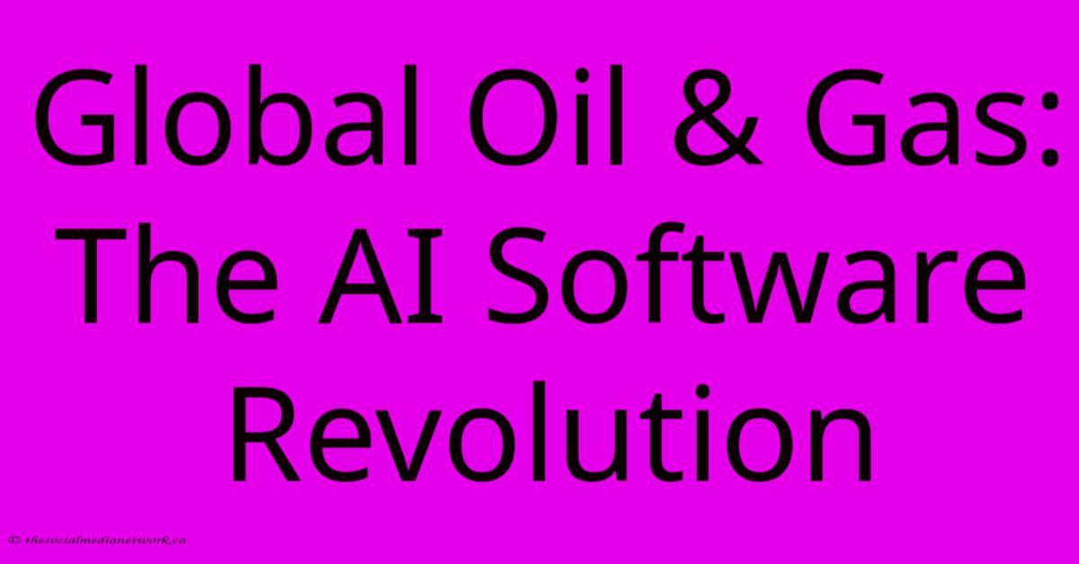Global Oil & Gas: The AI Software Revolution Global Oil & Gas: The AI Software Revolution