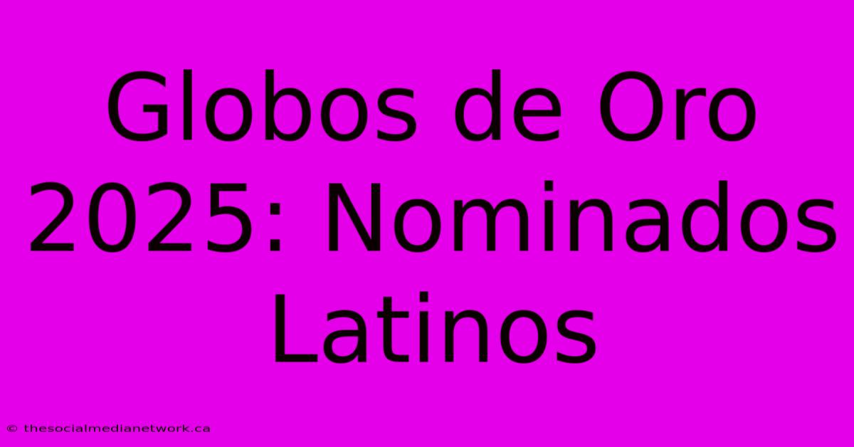 Globos De Oro 2025: Nominados Latinos