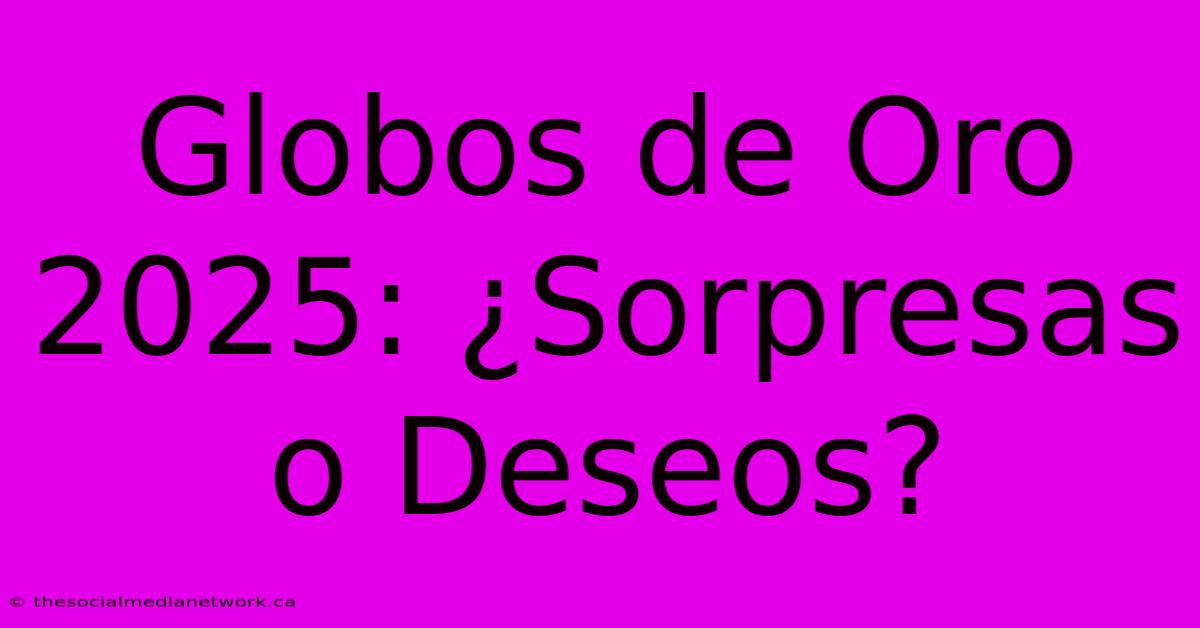 Globos De Oro 2025: ¿Sorpresas O Deseos?