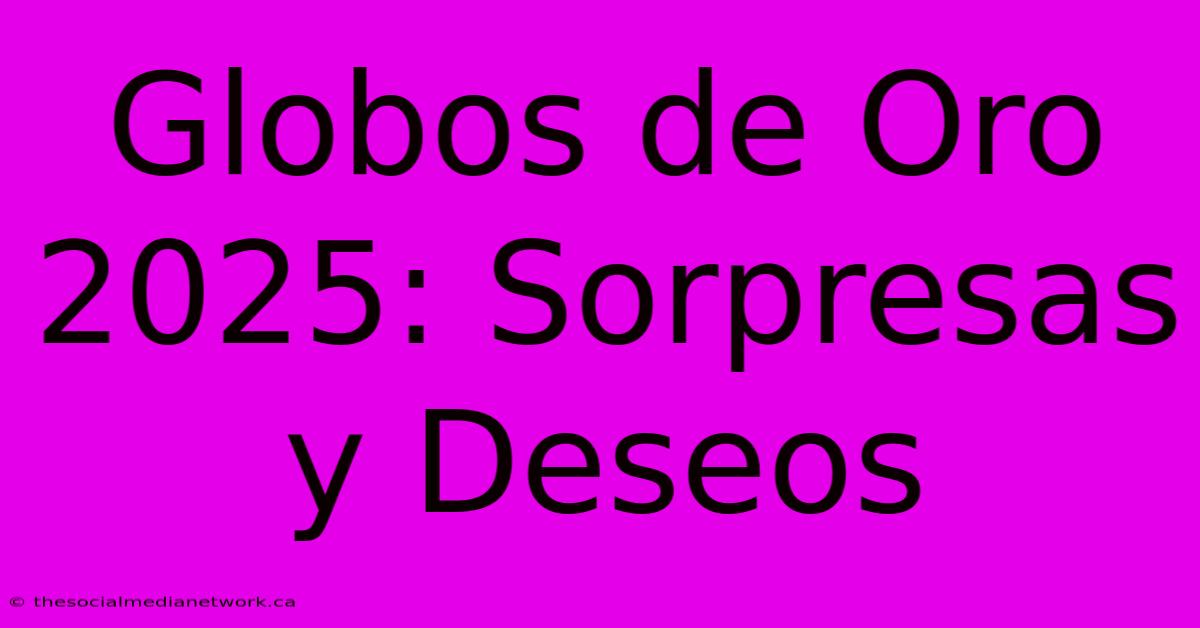 Globos De Oro 2025: Sorpresas Y Deseos