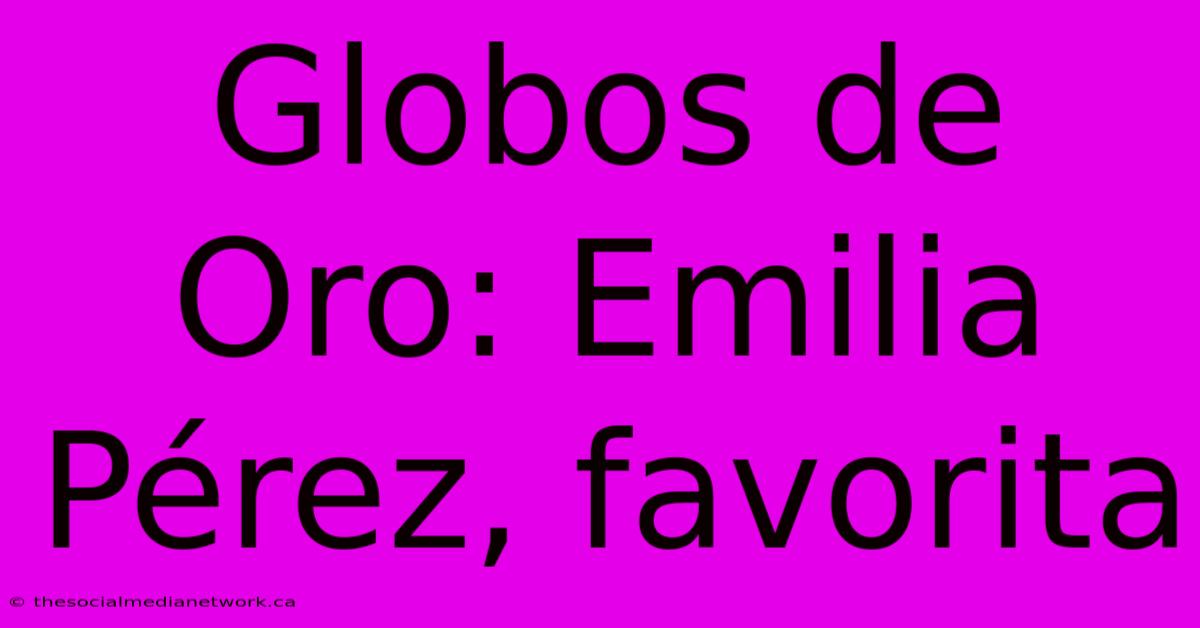 Globos De Oro: Emilia Pérez, Favorita