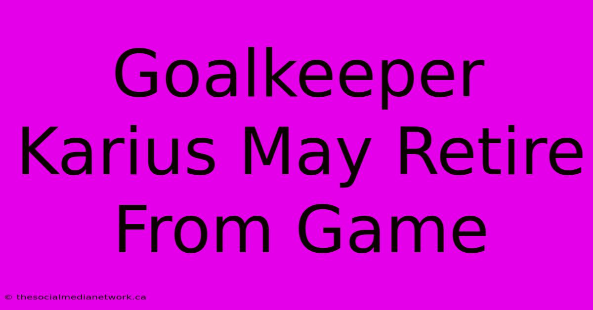 Goalkeeper Karius May Retire From Game