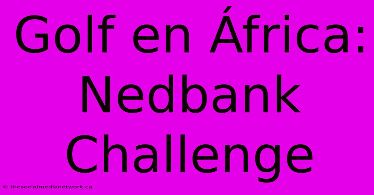 Golf En África: Nedbank Challenge