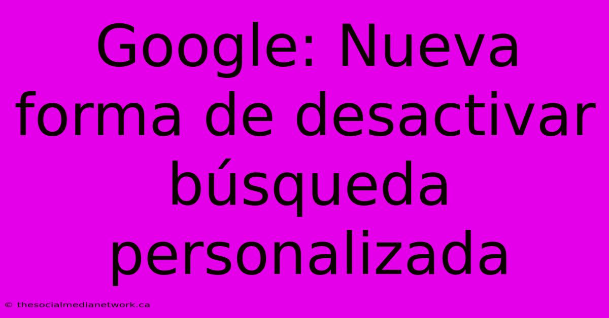 Google: Nueva Forma De Desactivar Búsqueda Personalizada