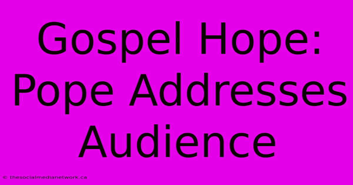 Gospel Hope: Pope Addresses Audience