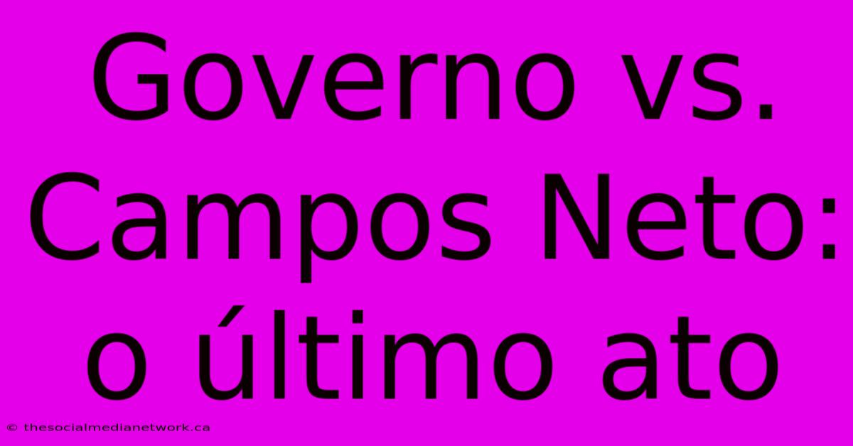 Governo Vs. Campos Neto: O Último Ato