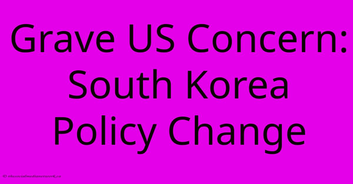 Grave US Concern: South Korea Policy Change