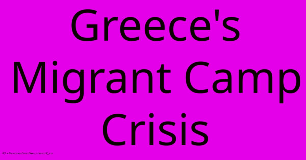 Greece's Migrant Camp Crisis