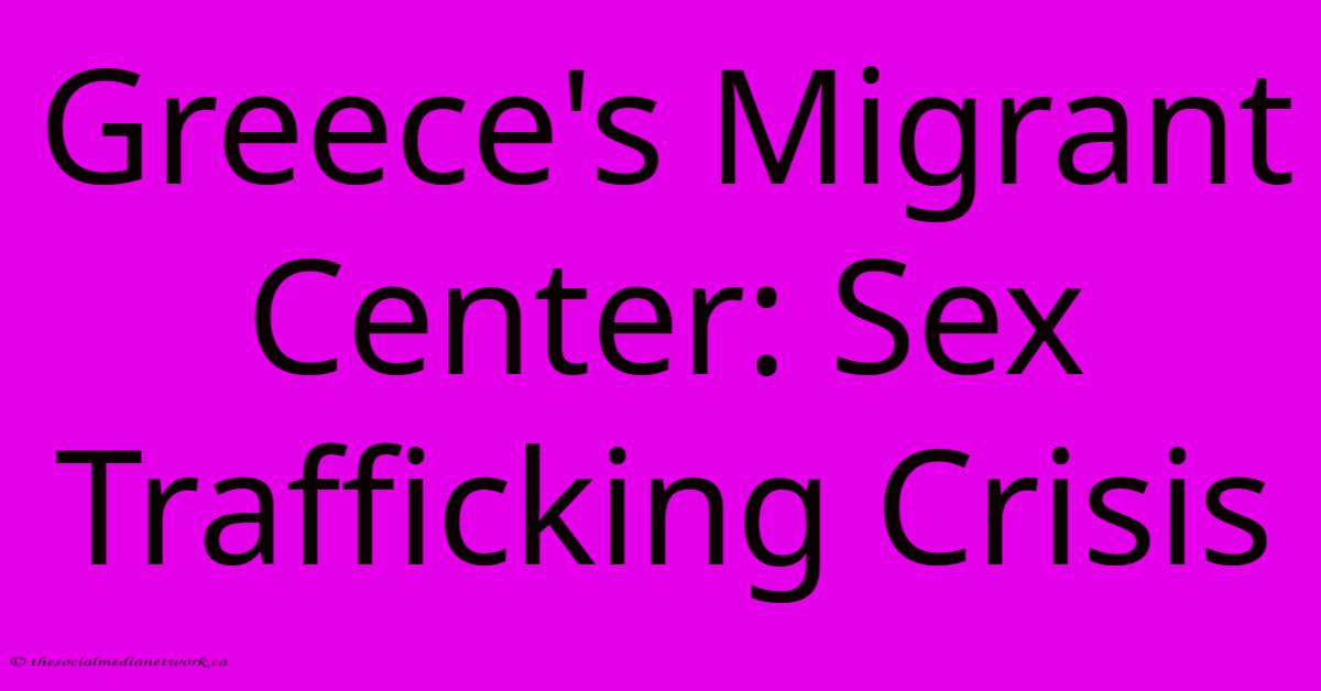 Greece's Migrant Center: Sex Trafficking Crisis