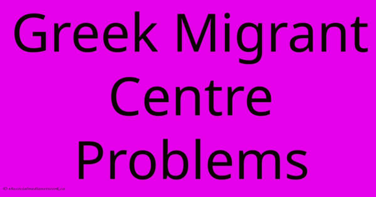 Greek Migrant Centre Problems