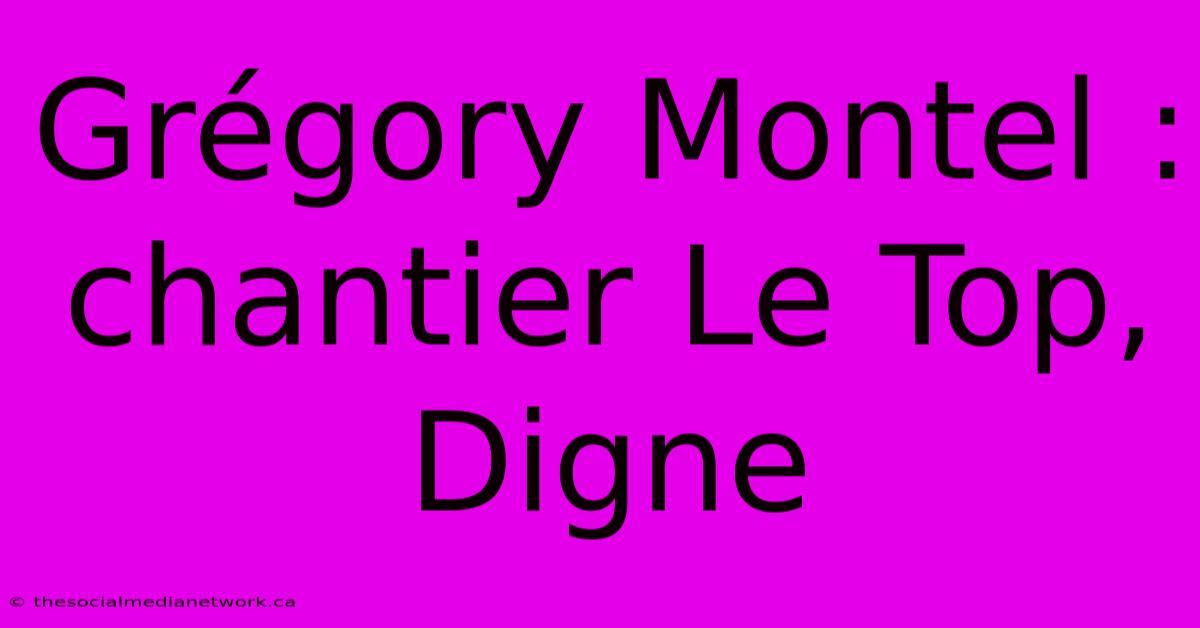 Grégory Montel : Chantier Le Top, Digne