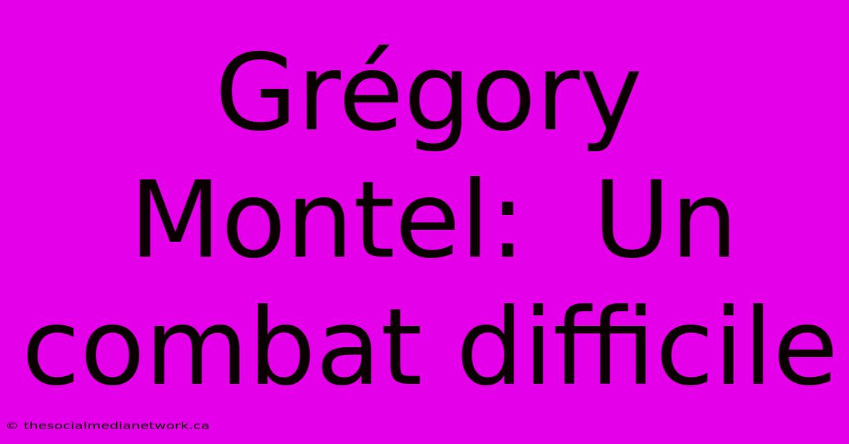 Grégory Montel:  Un Combat Difficile