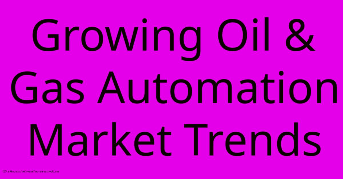 Growing Oil & Gas Automation Market Trends Growing Oil & Gas Automation Market Trends