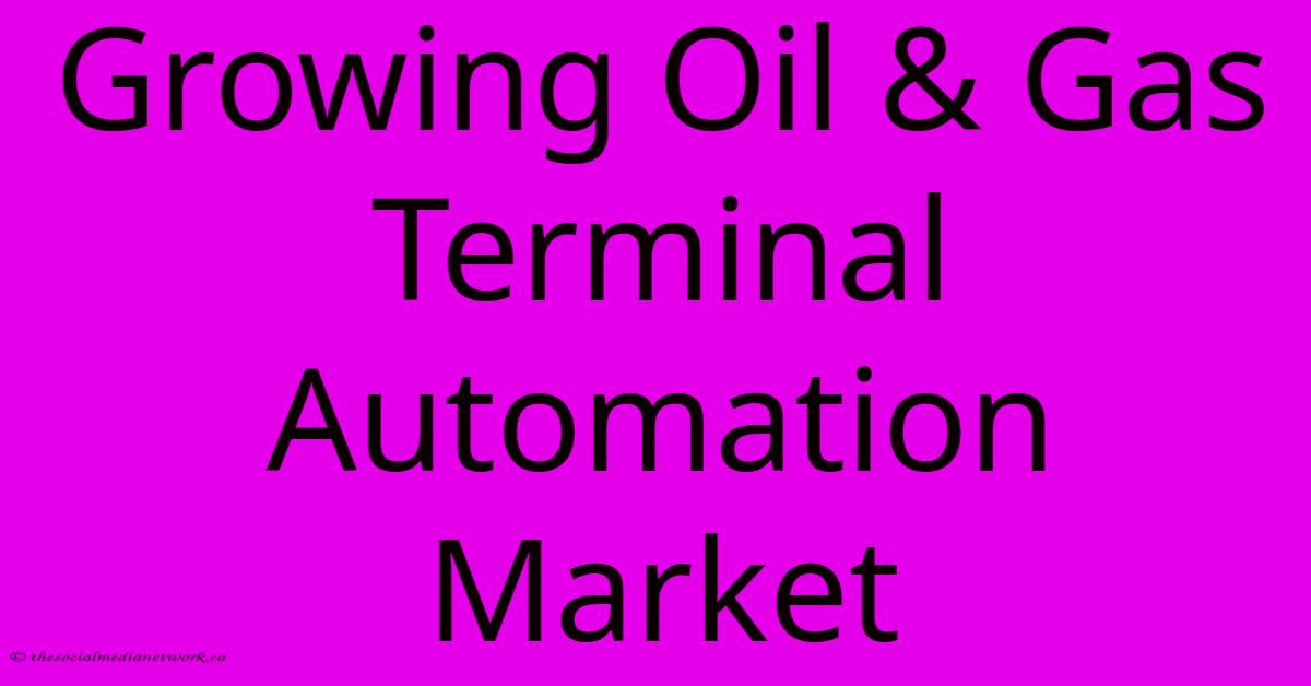 Growing Oil & Gas Terminal Automation Market Growing Oil & Gas Terminal Automation Market