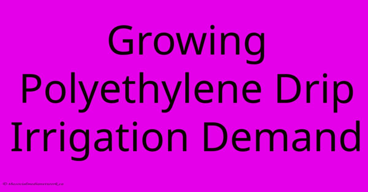 Growing Polyethylene Drip Irrigation Demand Growing Polyethylene Drip Irrigation Demand