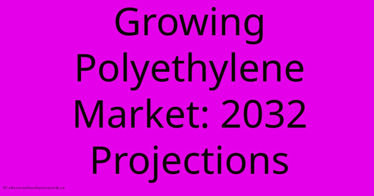 Growing Polyethylene Market: 2032 Projections Growing Polyethylene Market: 2032 Projections