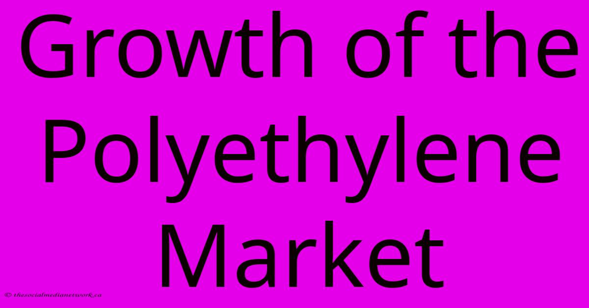 Growth Of The Polyethylene Market Growth Of The Polyethylene Market