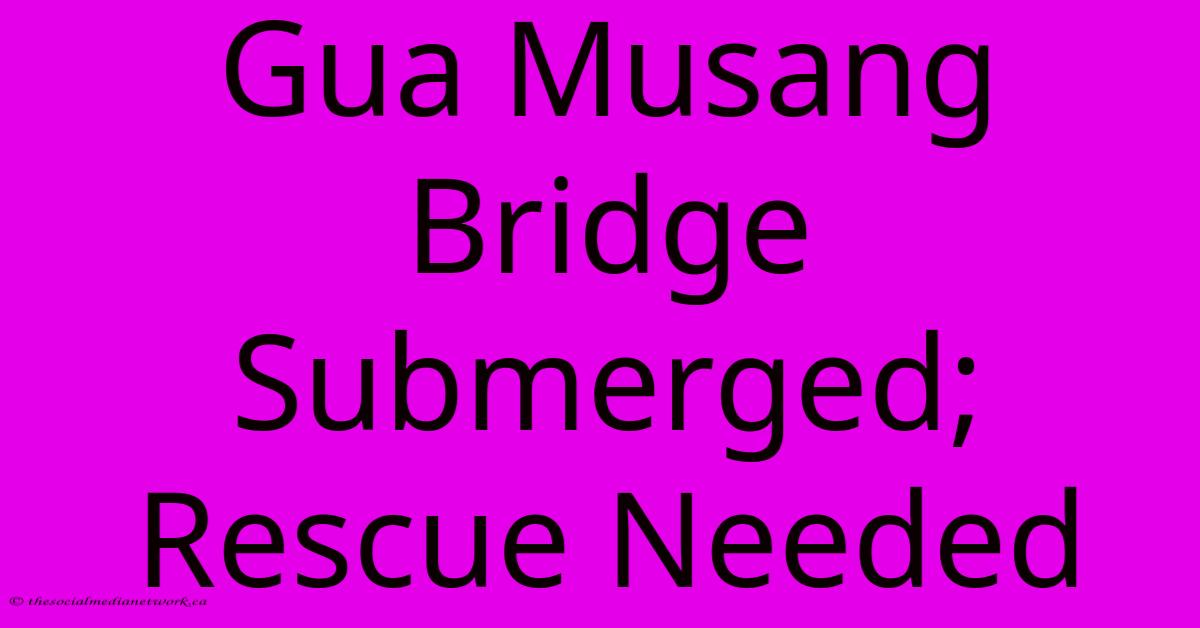 Gua Musang Bridge Submerged; Rescue Needed Gua Musang Bridge Submerged; Rescue Needed
