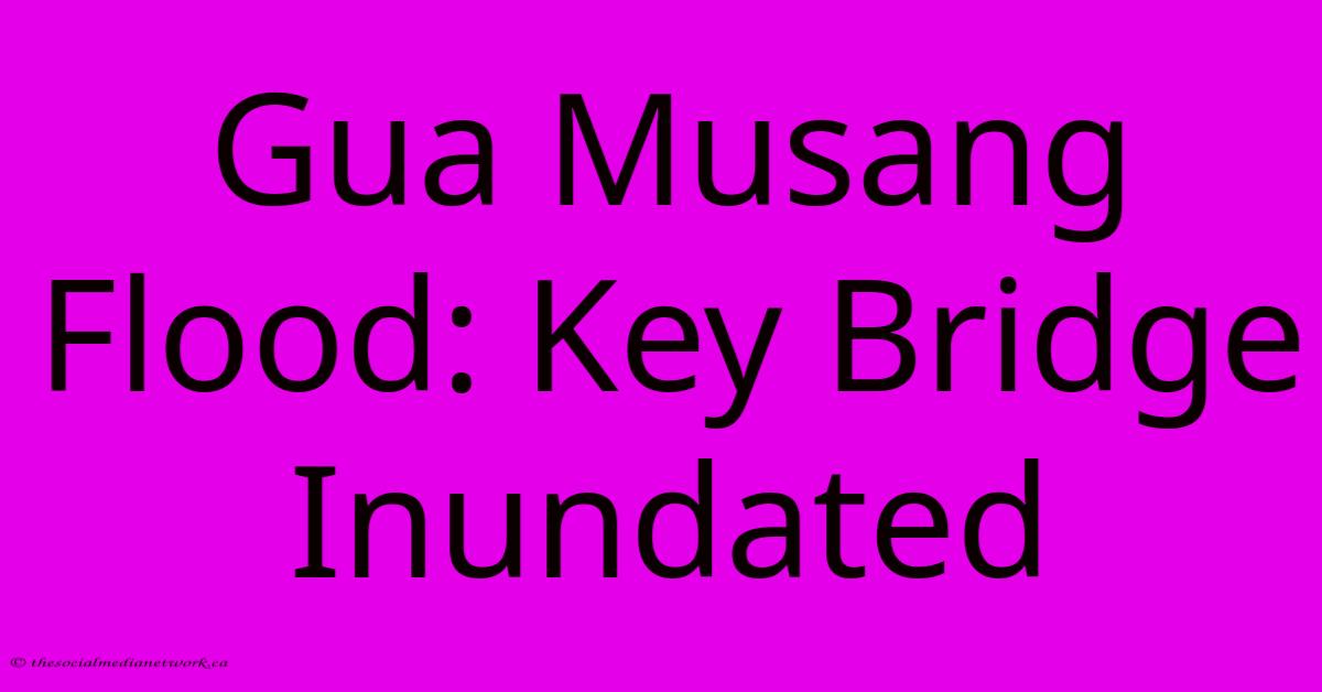Gua Musang Flood: Key Bridge Inundated Gua Musang Flood: Key Bridge Inundated