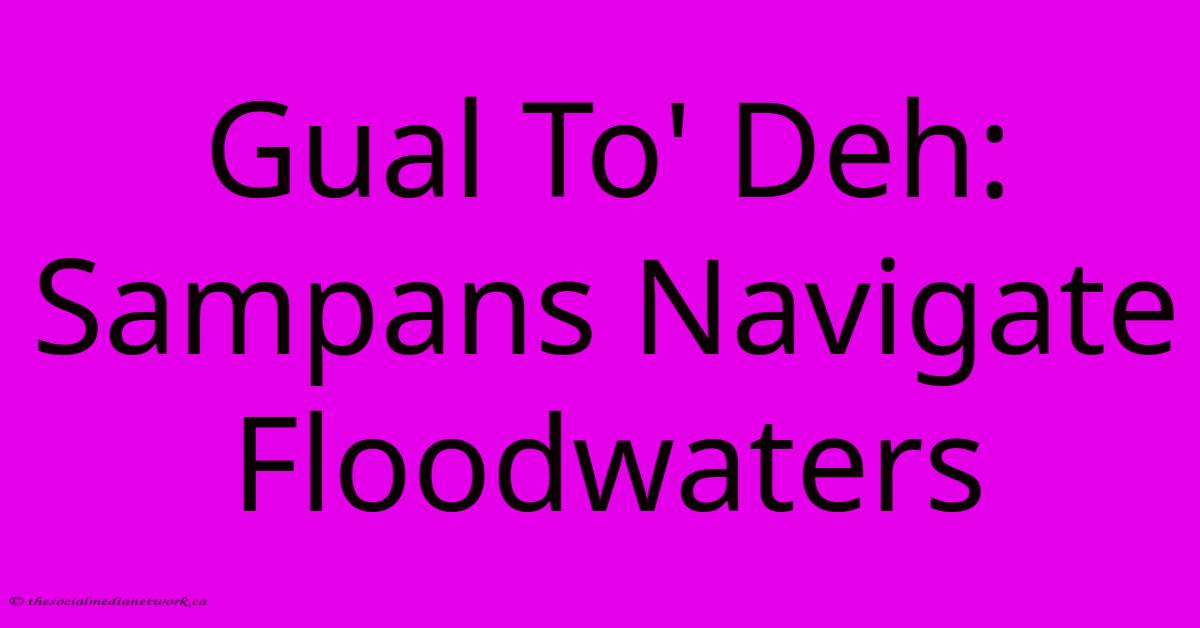 Gual To' Deh: Sampans Navigate Floodwaters Gual To' Deh: Sampans Navigate Floodwaters