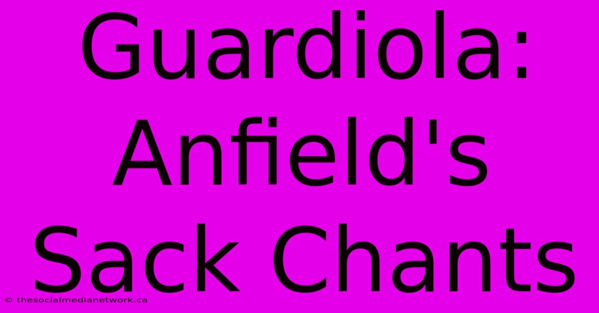 Guardiola: Anfield's Sack Chants