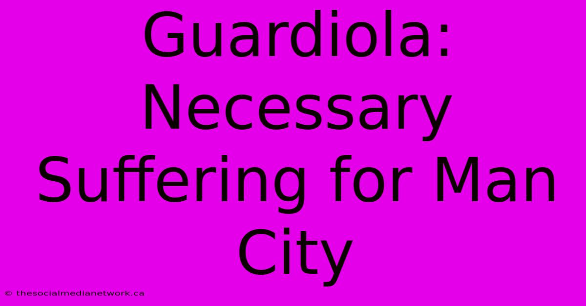 Guardiola:  Necessary Suffering For Man City