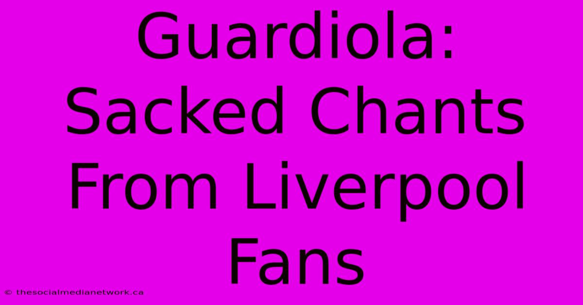 Guardiola: Sacked Chants From Liverpool Fans