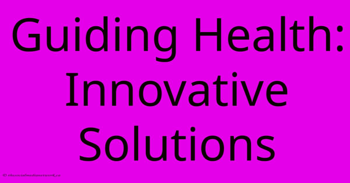 Guiding Health: Innovative Solutions Guiding Health: Innovative Solutions