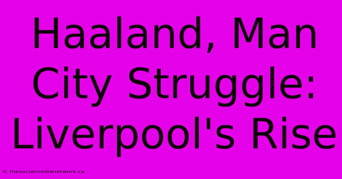 Haaland, Man City Struggle: Liverpool's Rise