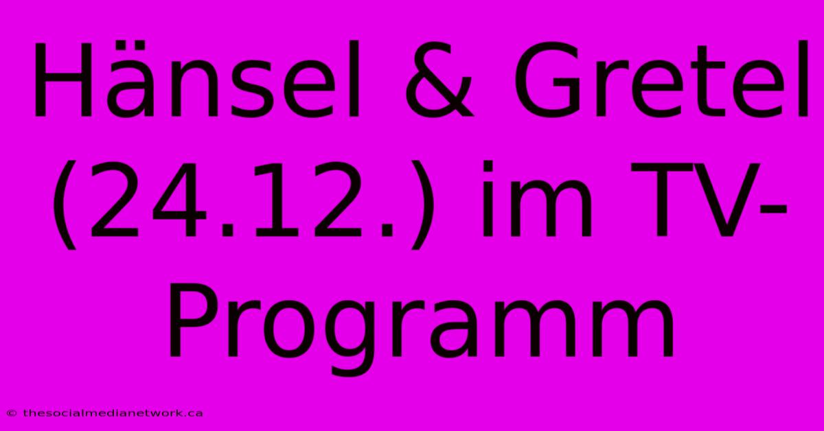 Hänsel & Gretel (24.12.) Im TV-Programm